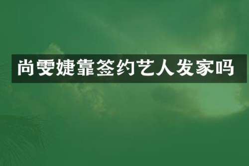 尚雯婕靠签约艺人发家吗