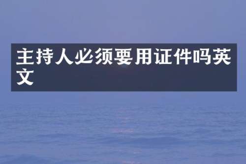 主持人必须要用证件吗英文