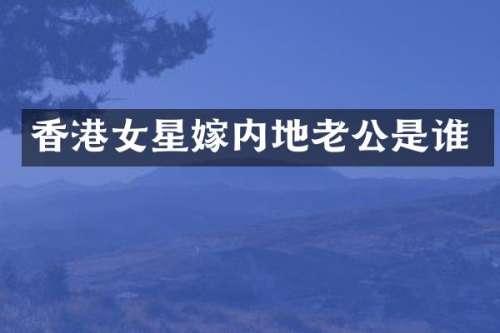 香港女星嫁内地老公是谁