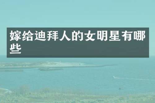 嫁给迪拜人的女明星有哪些