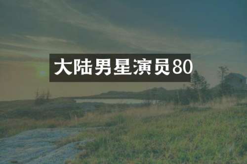 大陆男星演员80