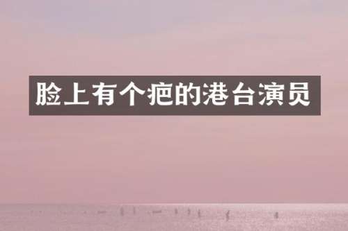 脸上有个疤的港台演员