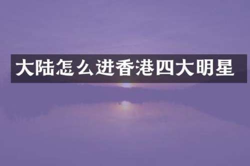 大陆怎么进香港四大明星
