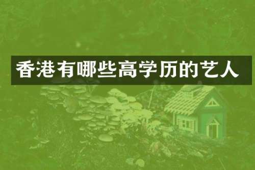 香港有哪些高学历的艺人