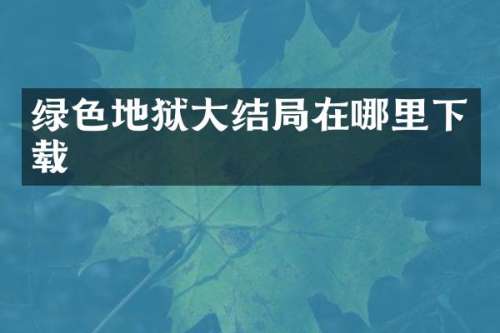 绿色地狱大结局在哪里下载