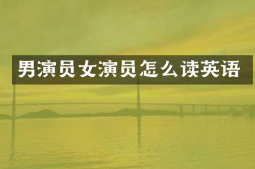 男演员女演员怎么读英语
