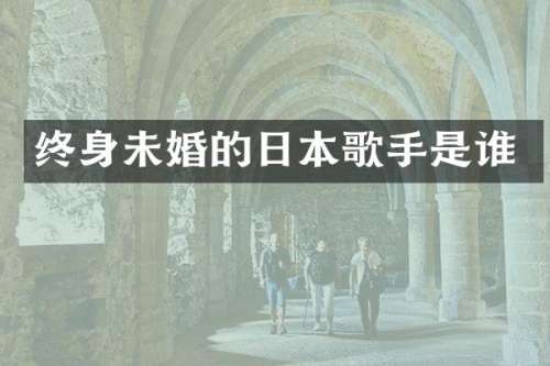 终身未婚的日本歌手是谁