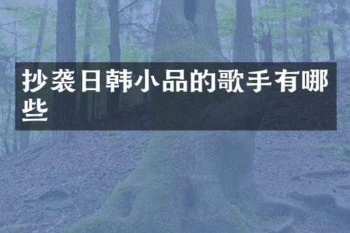抄袭日韩小品的歌手有哪些
