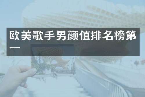 欧美歌手男颜值排名榜第一