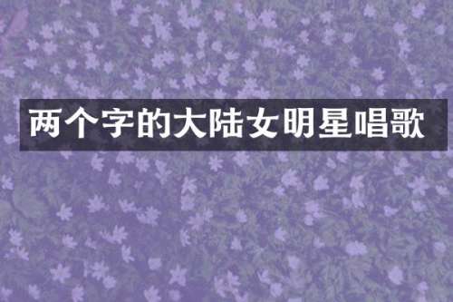 两个字的大陆女明星唱歌