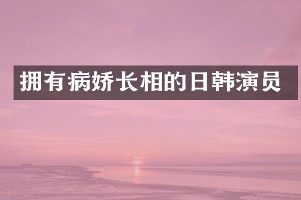 拥有病娇长相的日韩演员
