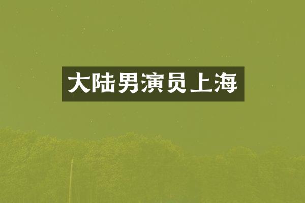 大陆男演员上海