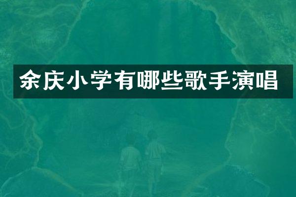 余庆小学有哪些歌手演唱
