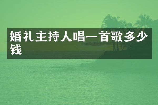婚礼主持人唱一首歌多少钱
