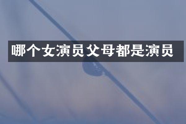 哪个女演员父母都是演员