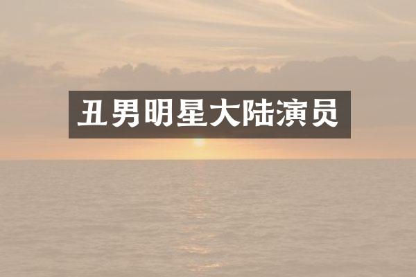 丑男明星大陆演员