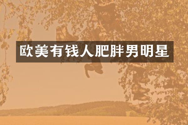 欧美有钱人肥胖男明星