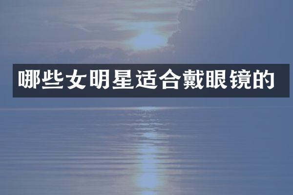 哪些女明星适合戴眼镜的