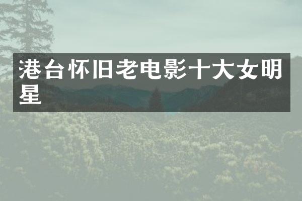 港台怀旧老电影十大女明星