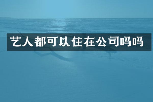 艺人都可以住在公司吗吗