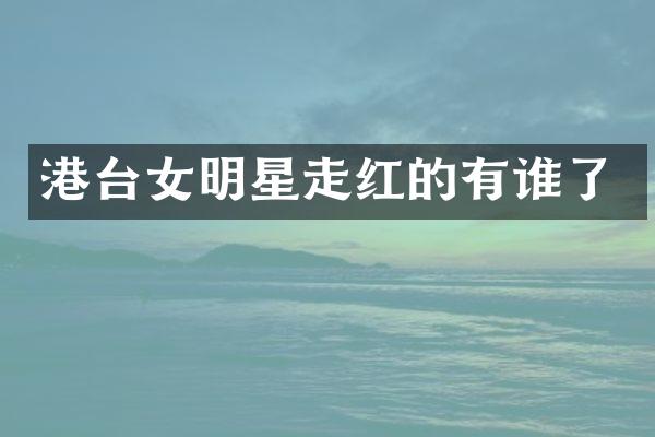 港台女明星走红的有谁了