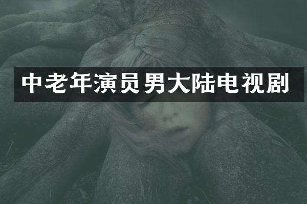 中老年演员男大陆电视剧