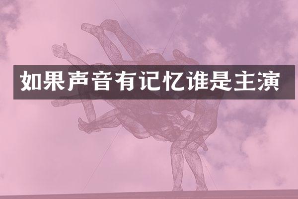 如果声音有记忆谁是主演