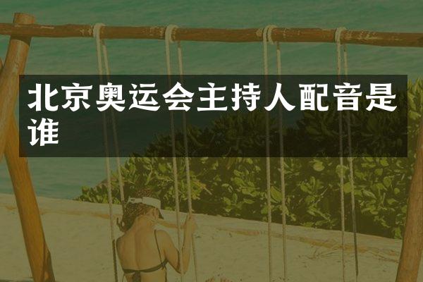 北京奥运会主持人配音是谁