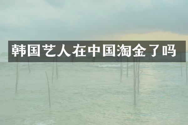 韩国艺人在中国淘金了吗