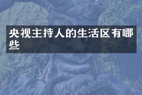 央视主持人的生活区有哪些