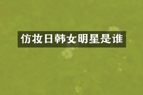 仿妆日韩女明星是谁