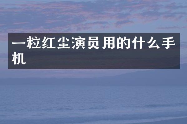 一粒红尘演员用的什么手机