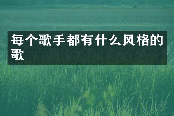 每个歌手都有什么风格的歌