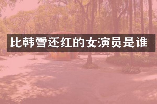 比韩雪还红的女演员是谁