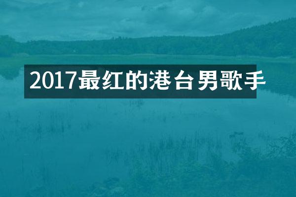 2017最红的港台男歌手