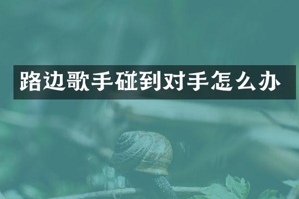 路边歌手碰到对手怎么办