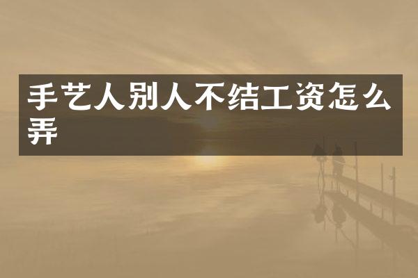 手艺人别人不结工资怎么弄