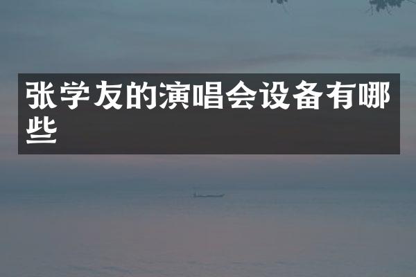 张学友的演唱会设备有哪些