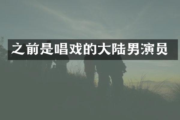 之前是唱戏的大陆男演员