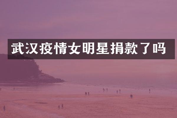 武汉疫情女明星捐款了吗