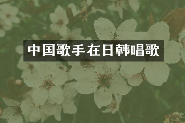 中国歌手在日韩唱歌