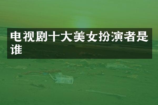 电视剧十大扮演者是谁