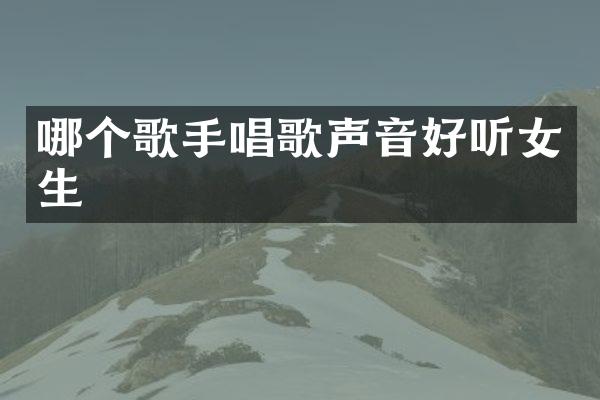 哪个歌手唱歌声音好听女生