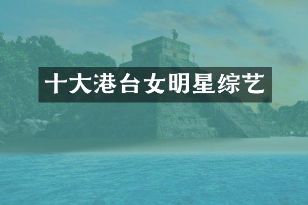 十大港台女明星综艺