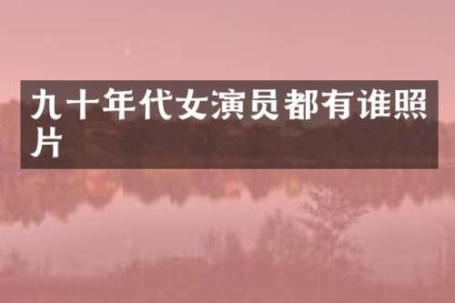 九十年代女演员都有谁照片