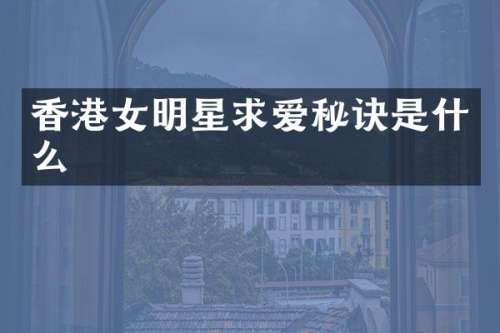香港女明星求爱秘诀是什么