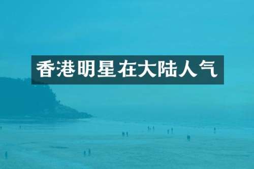 香港明星在大陆人气