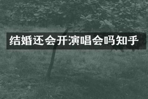 结婚还会开演唱会吗知乎