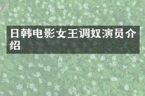 日韩电影女王调奴演员介绍