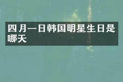 四月一日韩国明星生日是哪天